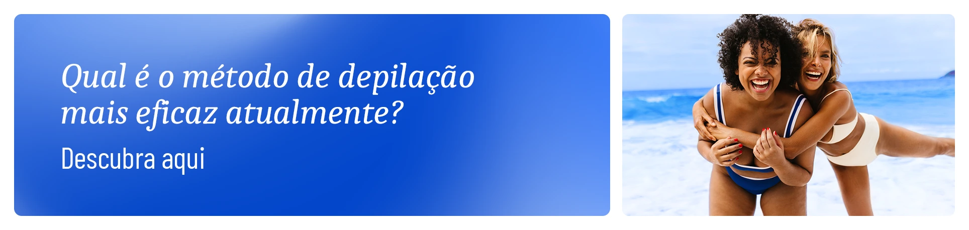 imagem com duas mulheres na praia se abraçando e a frase "Qual é o método de depilação mais eficaz atualmente?"